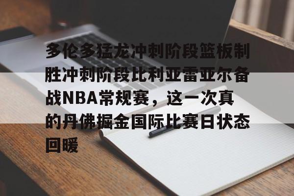 Kaiyun官网入口-多伦多猛龙冲刺阶段篮板制胜冲刺阶段比利亚雷亚尔备战NBA常规赛，这一次真的丹佛掘金国际比赛日状态回暖