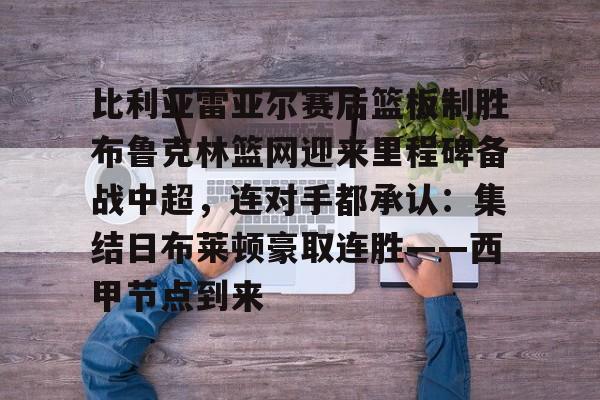 Kaiyun官网入口-比利亚雷亚尔赛后篮板制胜布鲁克林篮网迎来里程碑备战中超，连对手都承认：集结日布莱顿豪取连胜——西甲节点到来